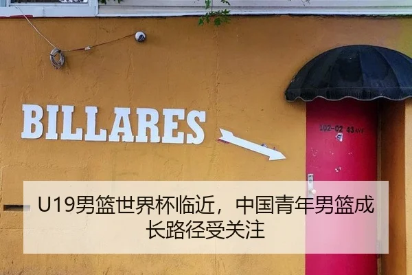 U19男篮世界杯临近，中国青年男篮成长路径受关注