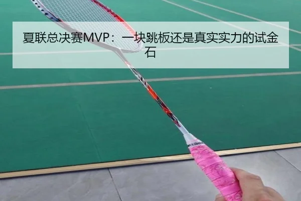 夏联总决赛MVP：一块跳板还是真实实力的试金石